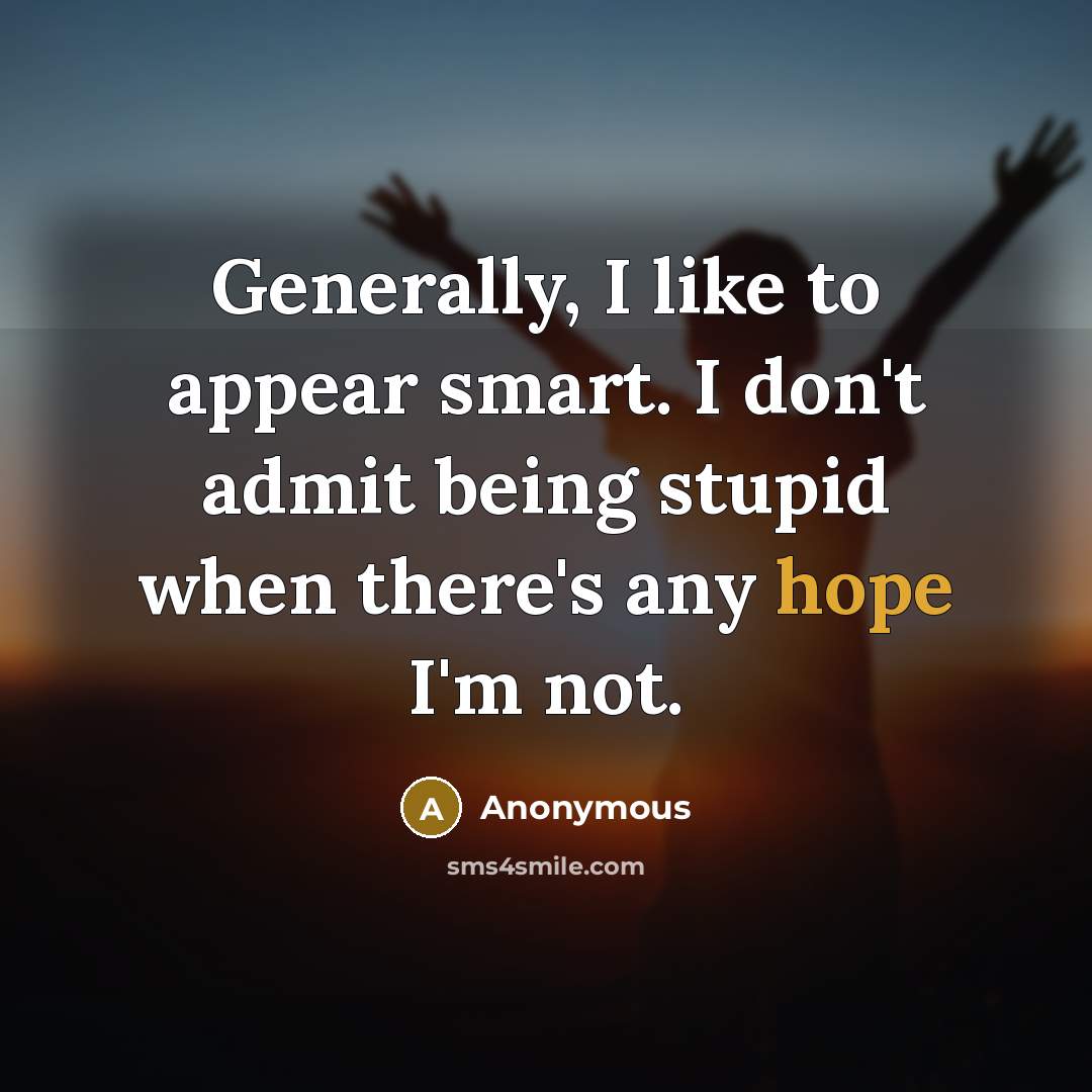 “Generally, I like to appear smart. I don't admit being stupid when there's any hope I'm not.” quote by Anonymous
