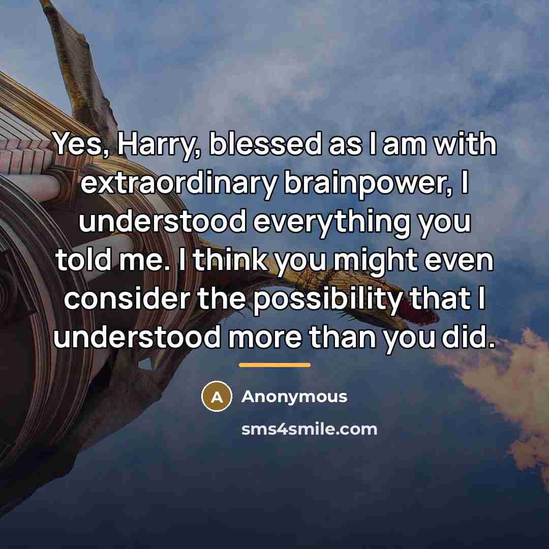 “Yes, Harry, blessed as I am with extraordinary brainpower, I…” quote by Anonymous