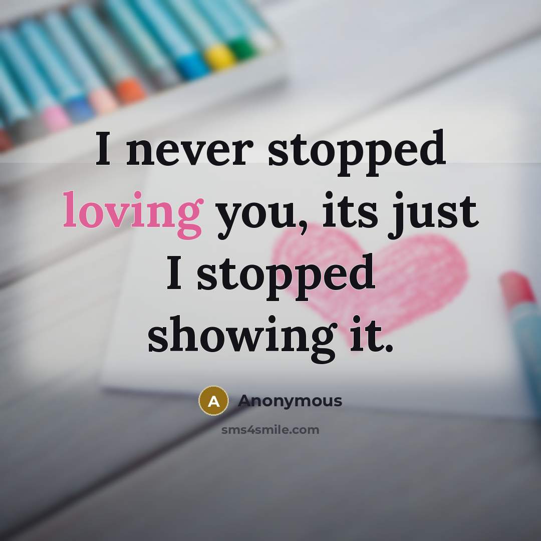 “I never stopped loving you, its just I stopped showing…” quote by Anonymous