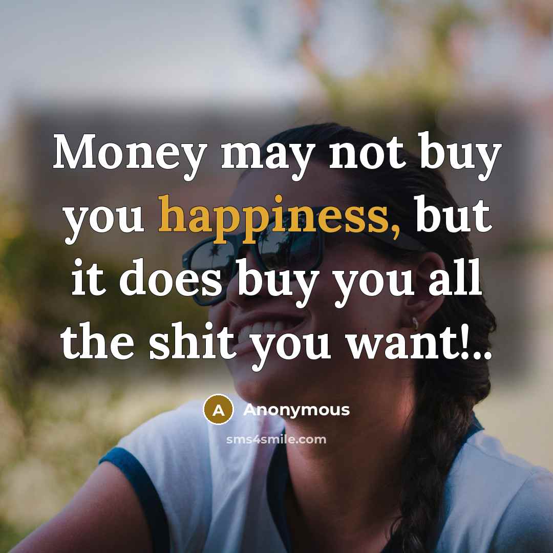 “Money may not buy you happiness, but it does buy…” quote by Anonymous