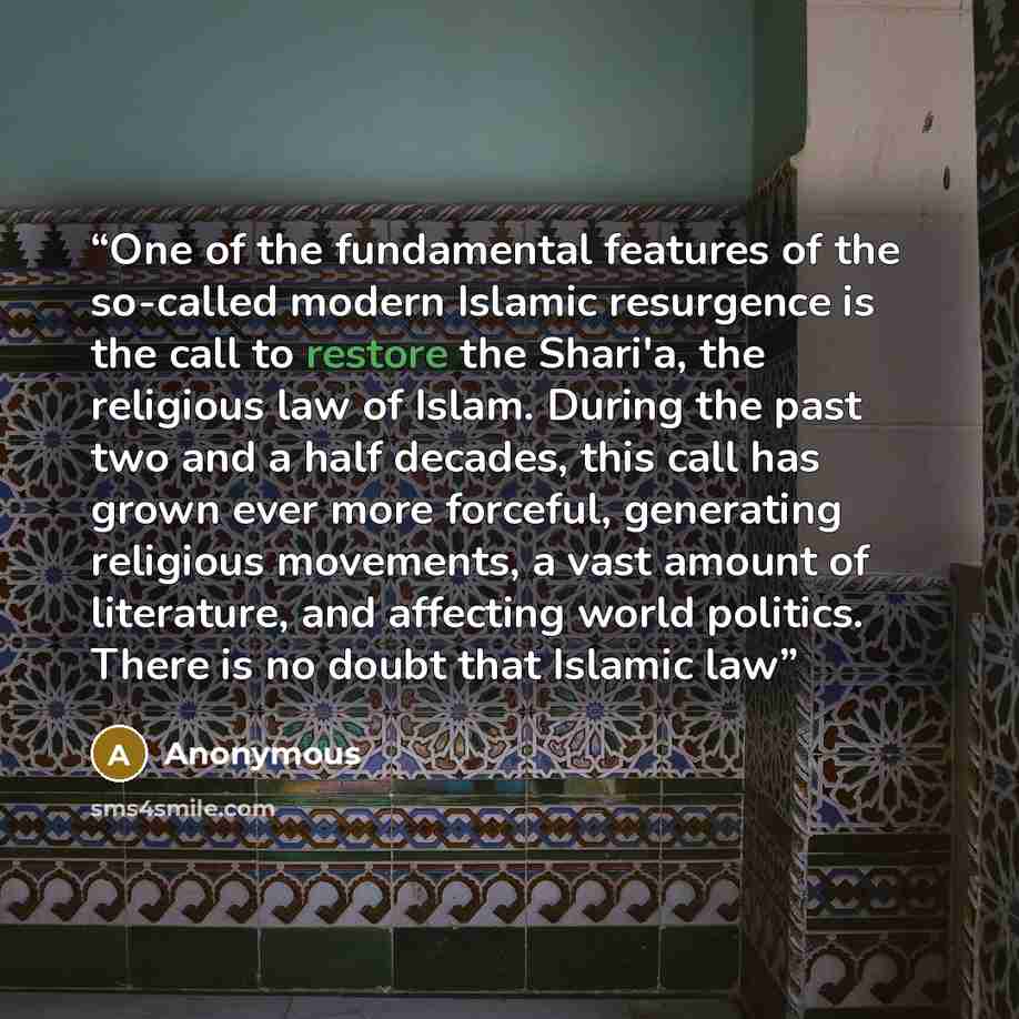 “One of the fundamental features of the so-called modern Islamic resurgence is the call to restore the Shari'a, the religious law of Islam. During the past two and a half decades, this call has grown ever more forceful, generating religious movements, a vast amount of literature, and affecting…” quote by Anonymous