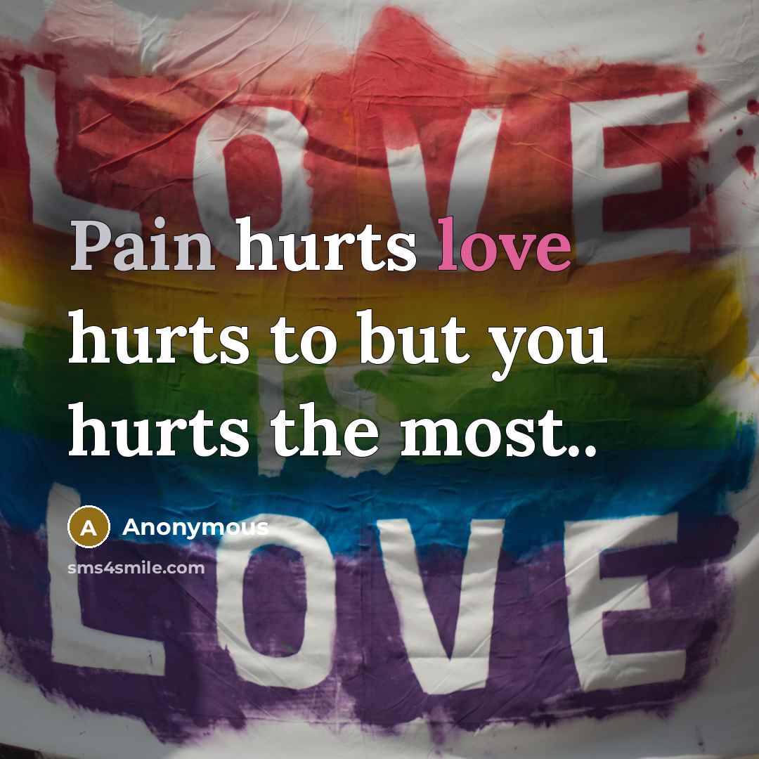 “Pain hurts love hurts to but you hurts the most..” quote by Anonymous