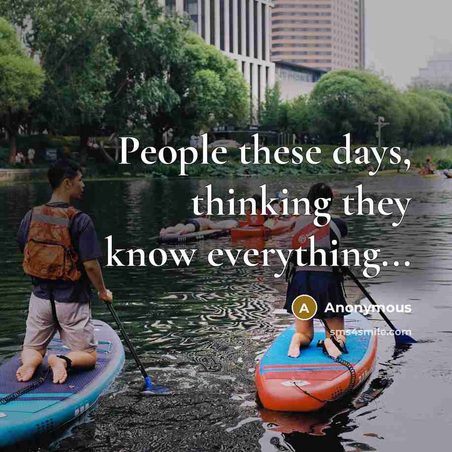 “People these days, thinking they know everything...” quote by Anonymous