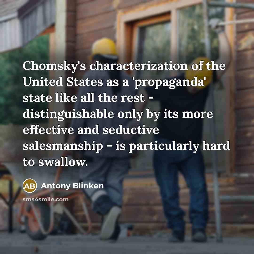“Chomsky's characterization of the United States as a 'propaganda' state like all the rest - distinguishable only by its more effective and seductive salesmanship - is particularly hard to swallow.” quote by Antony Blinken