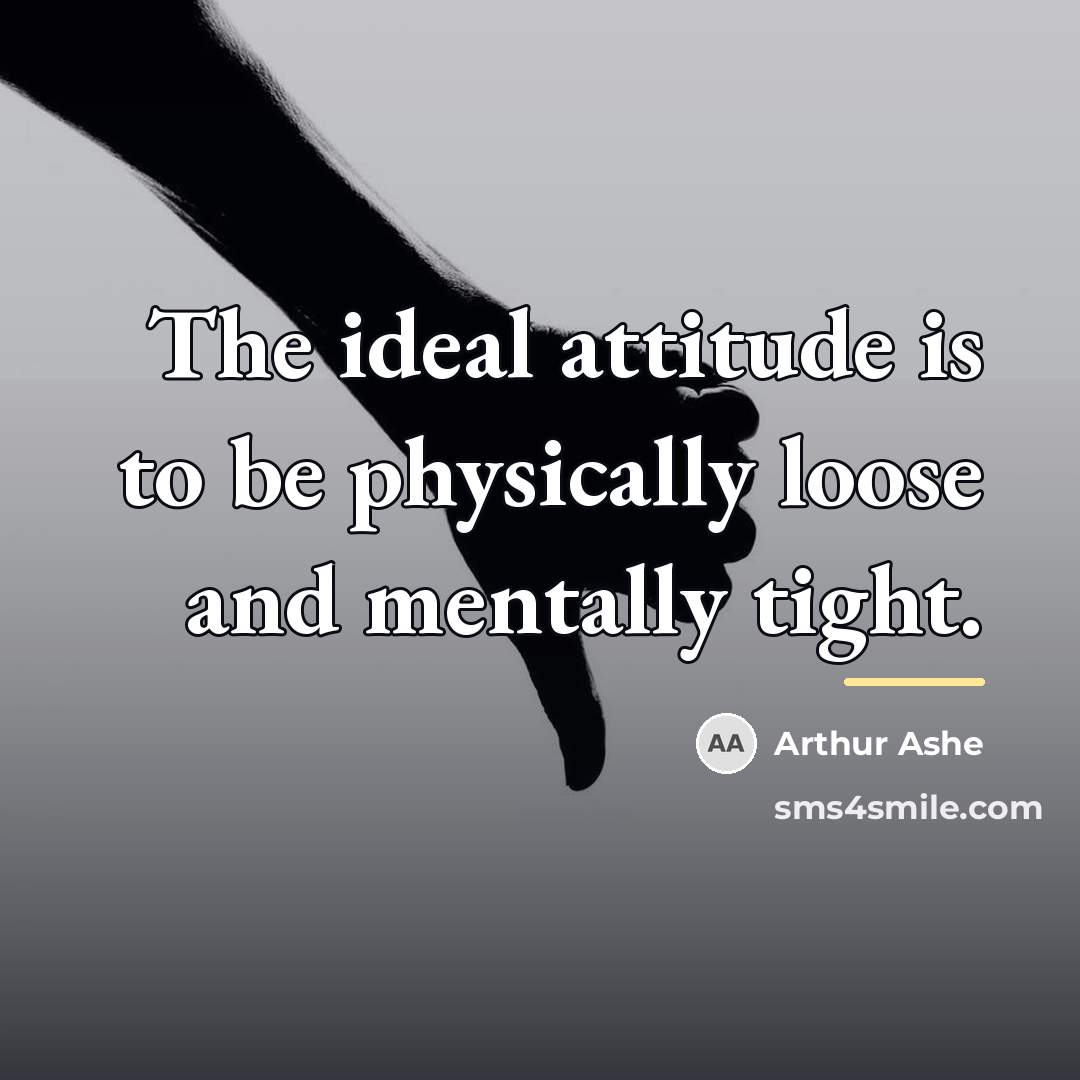 “The ideal attitude is to be physically loose and mentally…” quote by Arthur Ashe