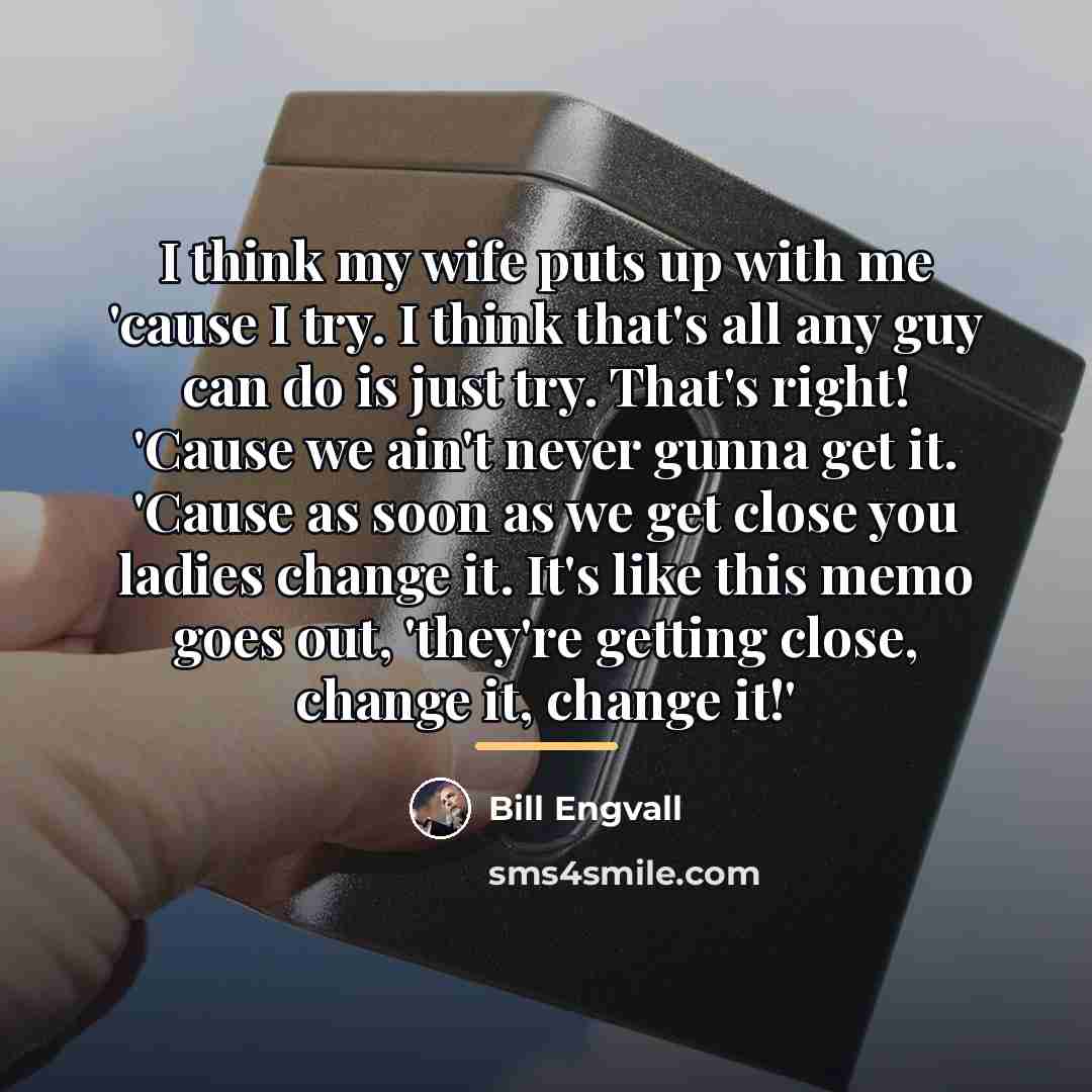 “I think my wife puts up with me 'cause I…” quote by Bill Engvall