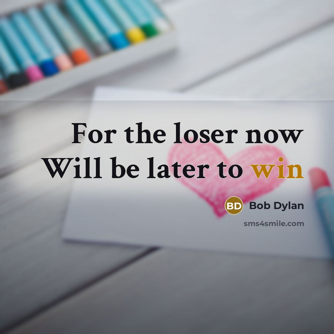“For the loser now Will be later to win…” quote by Bob Dylan