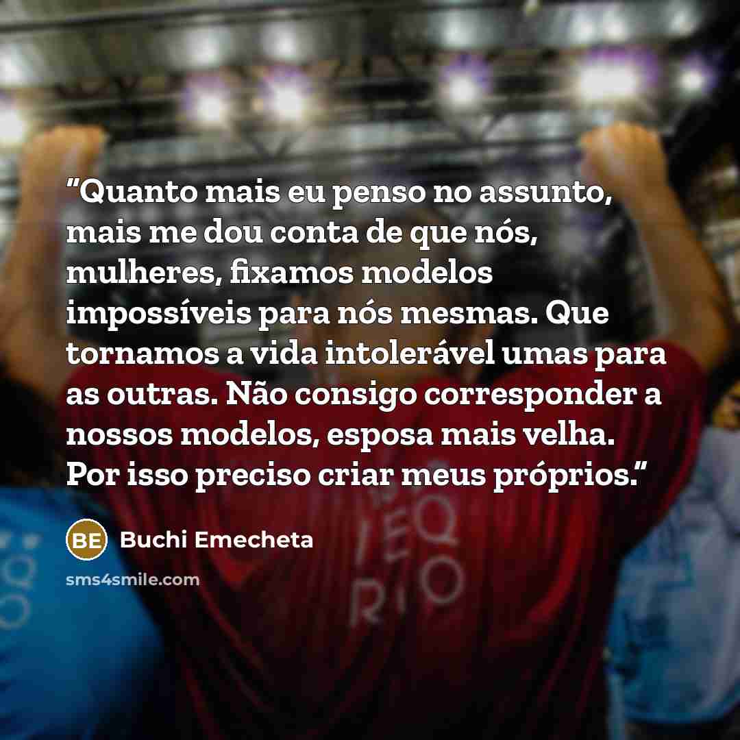 “Quanto mais eu penso no assunto, mais me dou conta de que nós, mulheres, fixamos modelos impossíveis para nós mesmas. Que tornamos a vida intolerável umas para as outras. Não consigo corresponder a nossos modelos, esposa mais velha. Por isso preciso criar meus próprios.” quote by Buchi Emecheta