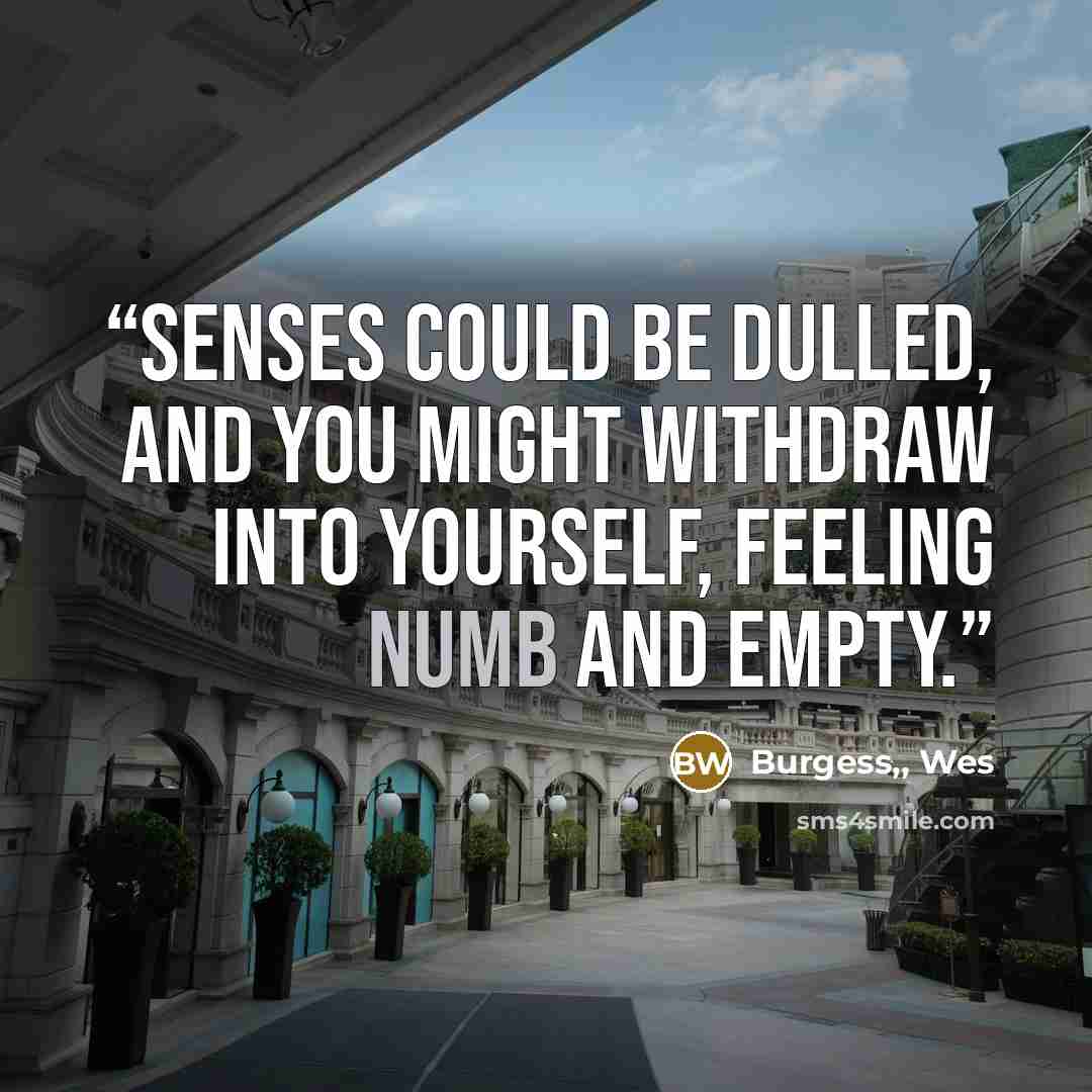 “senses could be dulled, and you might withdraw into yourself, feeling numb and empty.” quote by Burgess,, Wes