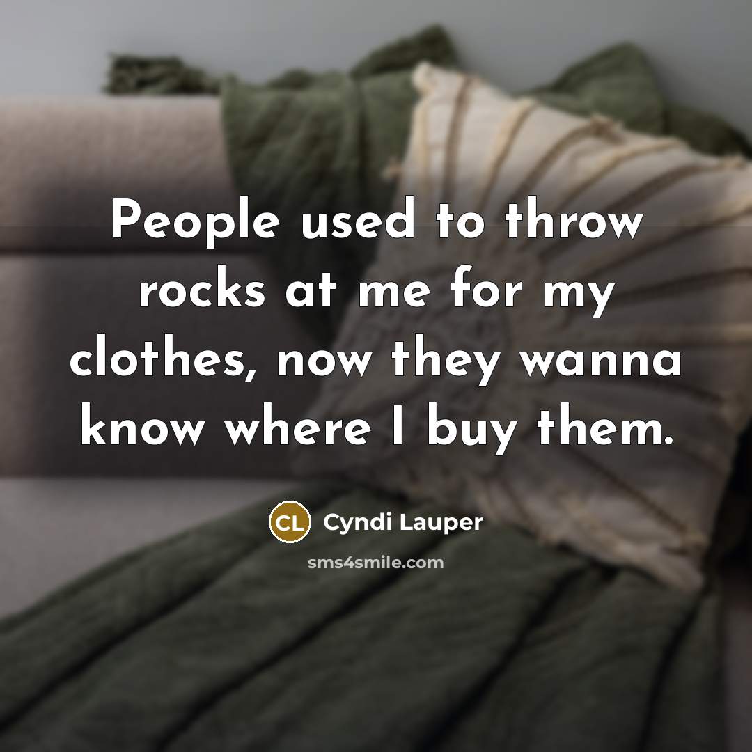 “People used to throw rocks at me for my clothes,…” quote by Cyndi Lauper