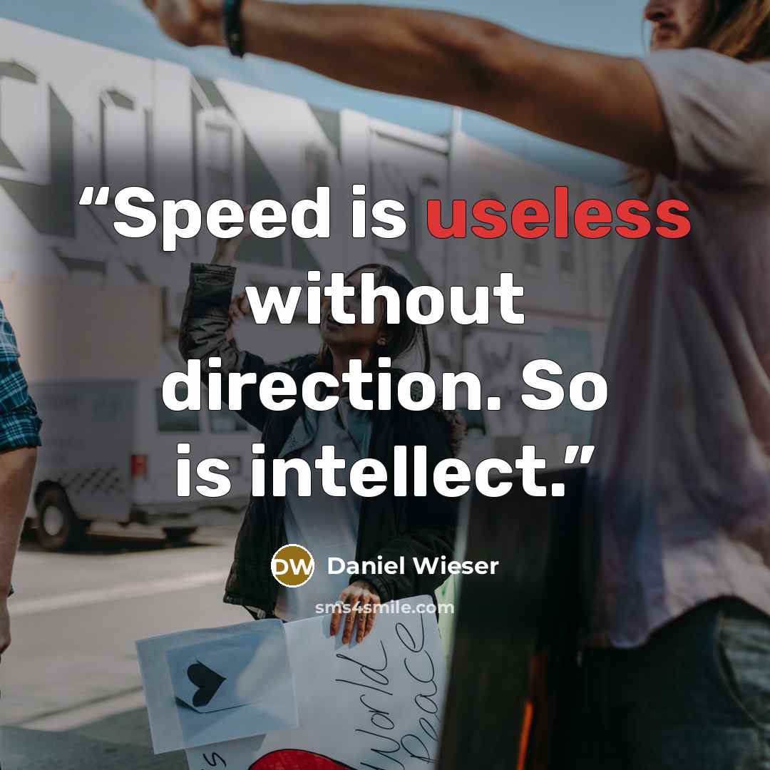 “Speed is useless without direction. So is intellect.” quote by Daniel Wieser
