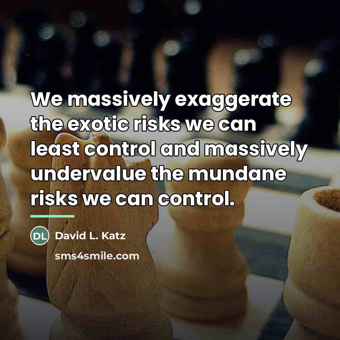 “We massively exaggerate the exotic risks we can least control…” quote by David L. Katz