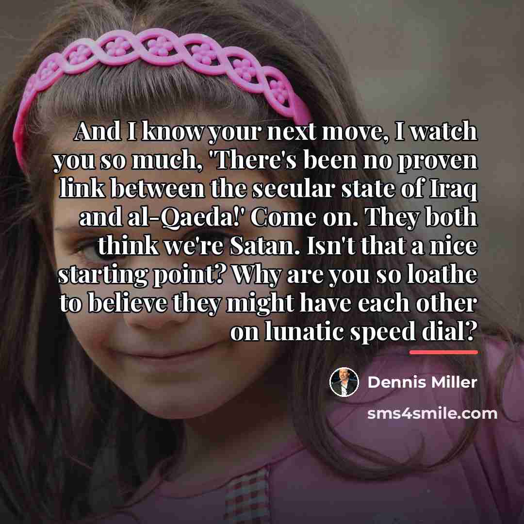 “And I know your next move, I watch you so…” quote by Dennis Miller