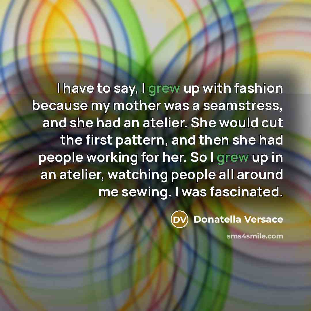 “I have to say, I grew up with fashion because…” quote by Donatella Versace