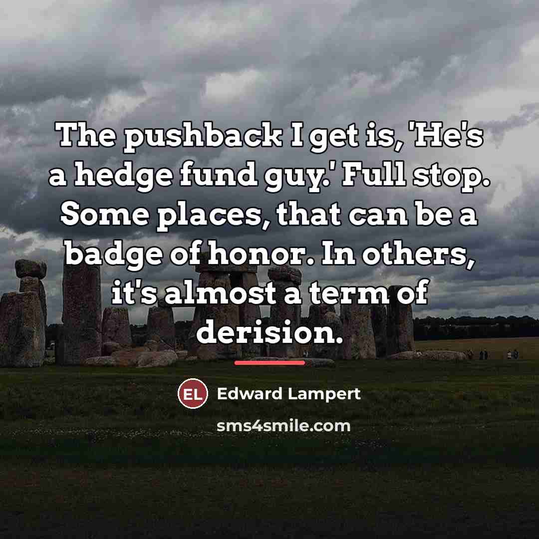 “The pushback I get is, 'He's a hedge fund guy.'…” quote by Edward Lampert
