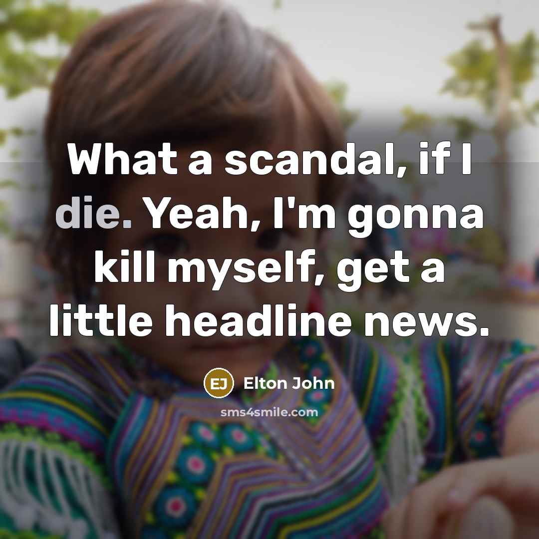 “What a scandal, if I die. Yeah, I'm gonna kill…” quote by Elton John