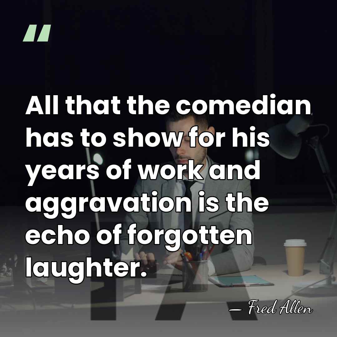 All that the comedian has to show for his years of work&hellip; - Fred Allen