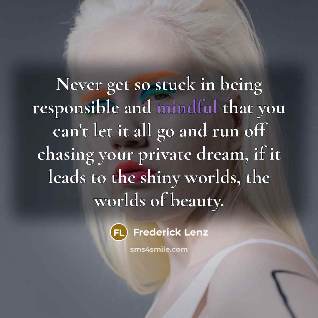 “Never get so stuck in being responsible and mindful that…” quote by Frederick Lenz