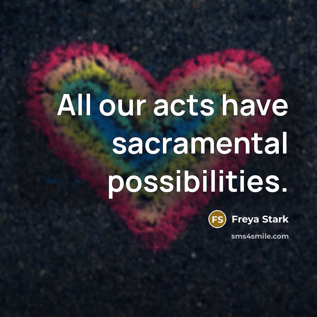 “All our acts have sacramental possibilities.…” quote by Freya Stark