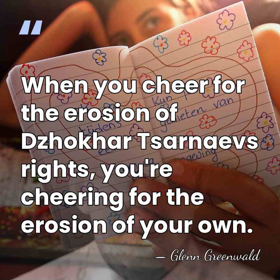 When you cheer for the erosion of Dzhokhar Tsarnaevs rights, you're cheering&hellip; - Glenn Greenwald