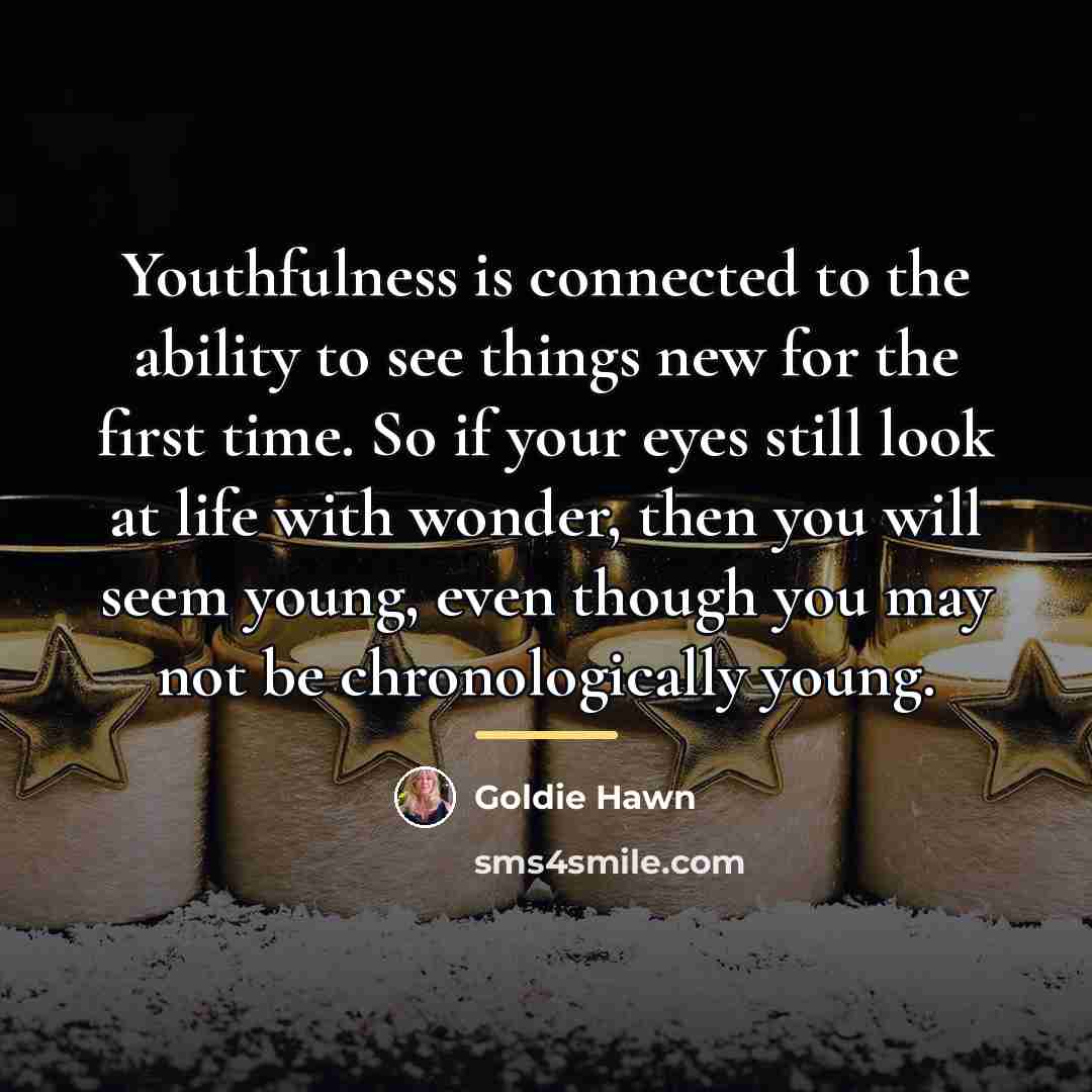 “Youthfulness is connected to the ability to see things new…” quote by Goldie Hawn