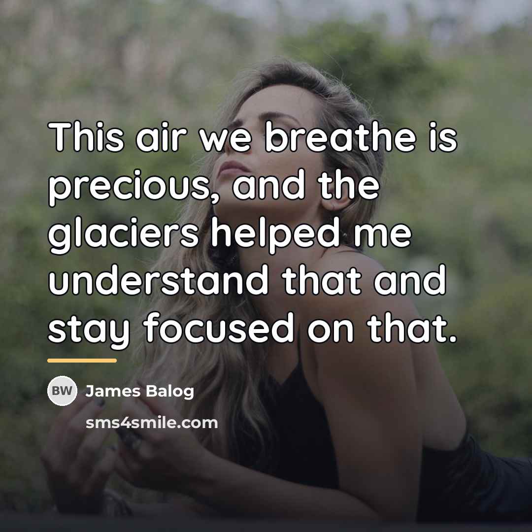 “This air we breathe is precious, and the glaciers helped…” quote by James Balog