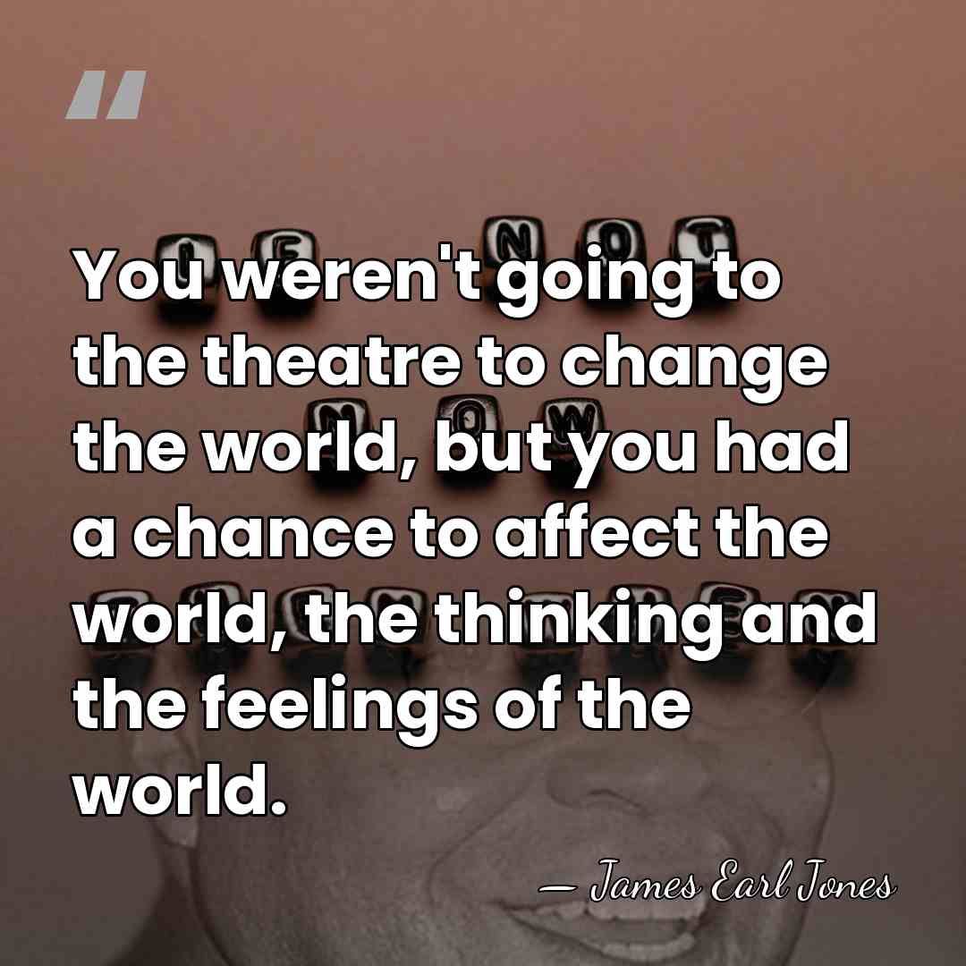 You weren't going to the theatre to change the world, but you&hellip; - James Earl Jones