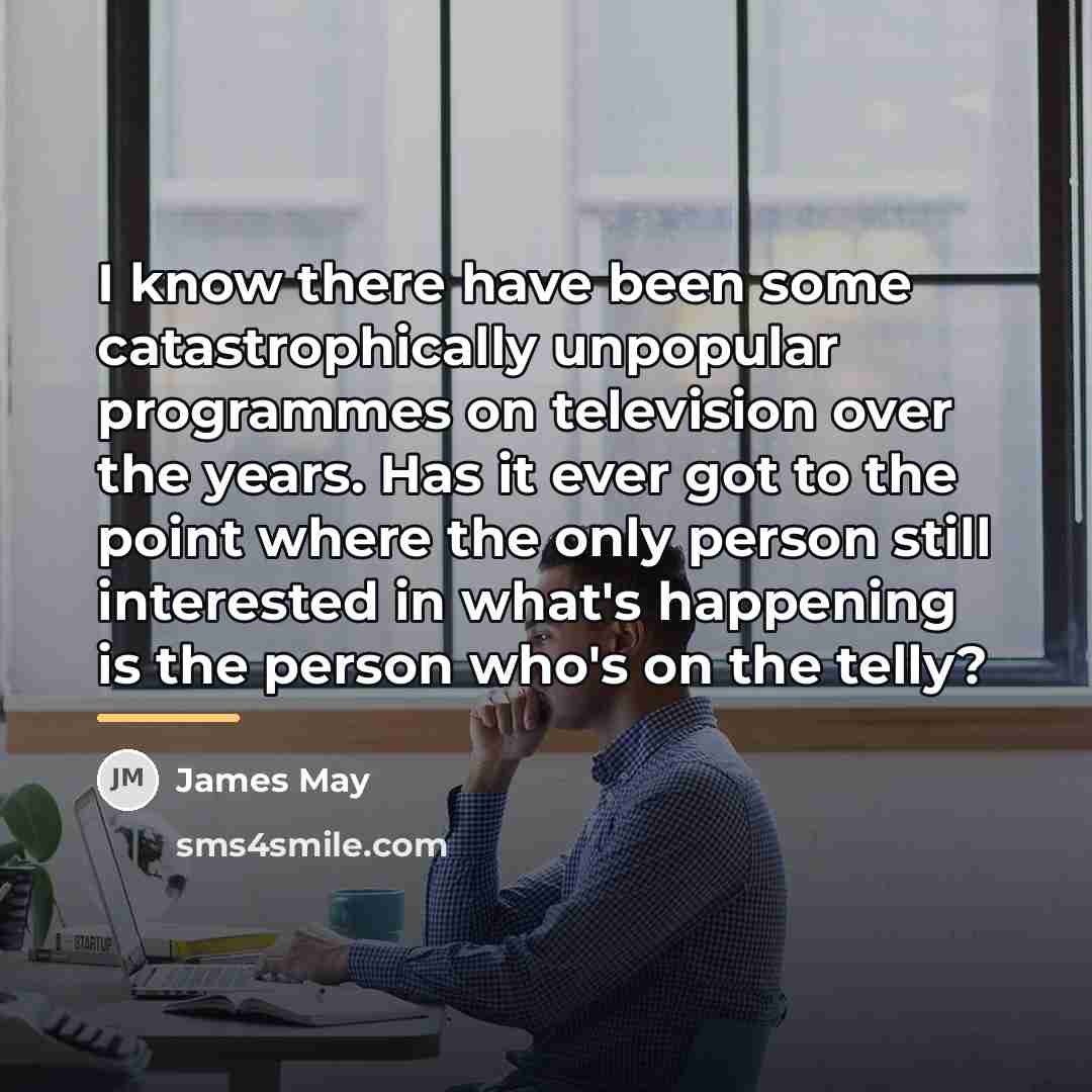 “I know there have been some catastrophically unpopular programmes on…” quote by James May