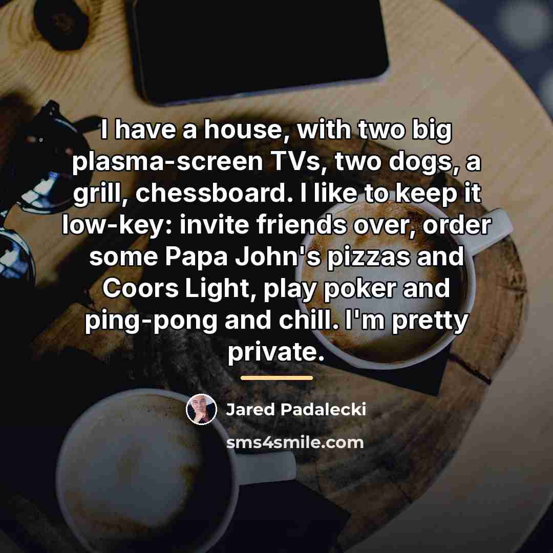 “I have a house, with two big plasma-screen TVs, two…” quote by Jared Padalecki