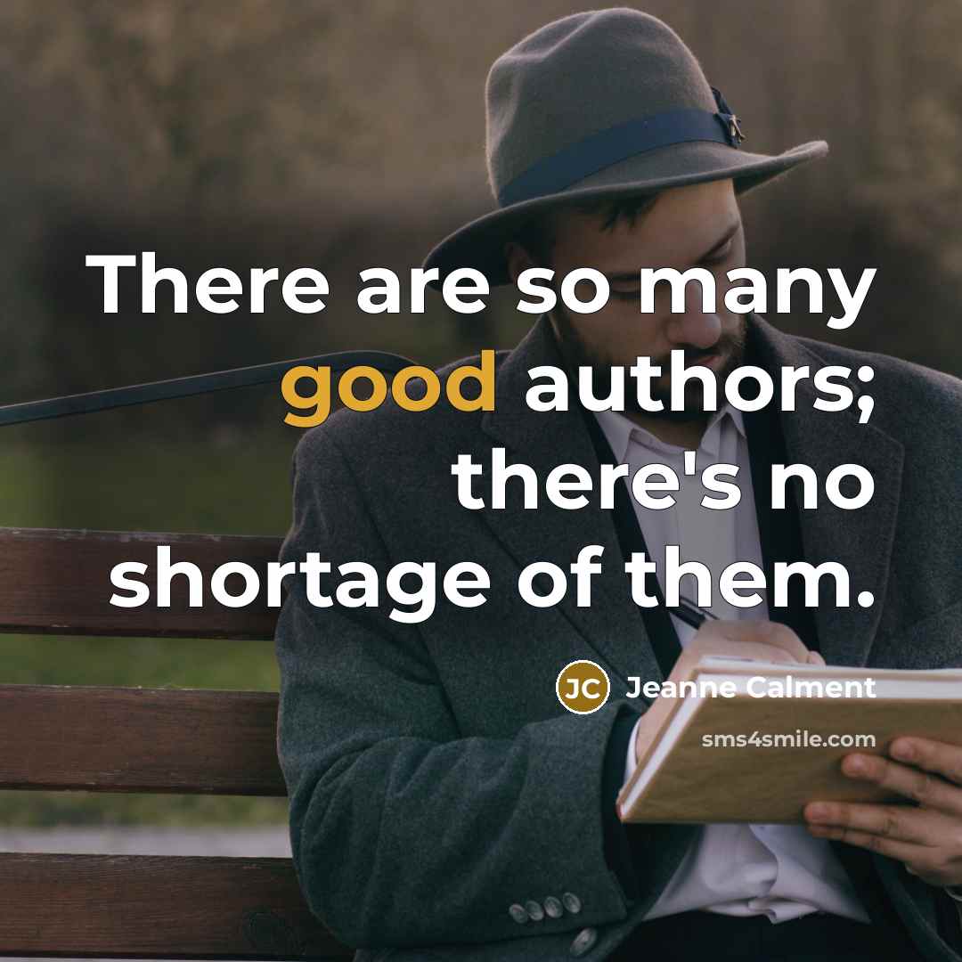 “There are so many good authors; there's no shortage of them.” quote by Jeanne Calment