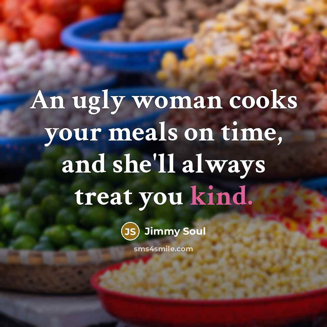 “An ugly woman cooks your meals on time, and she'll…” quote by Jimmy Soul