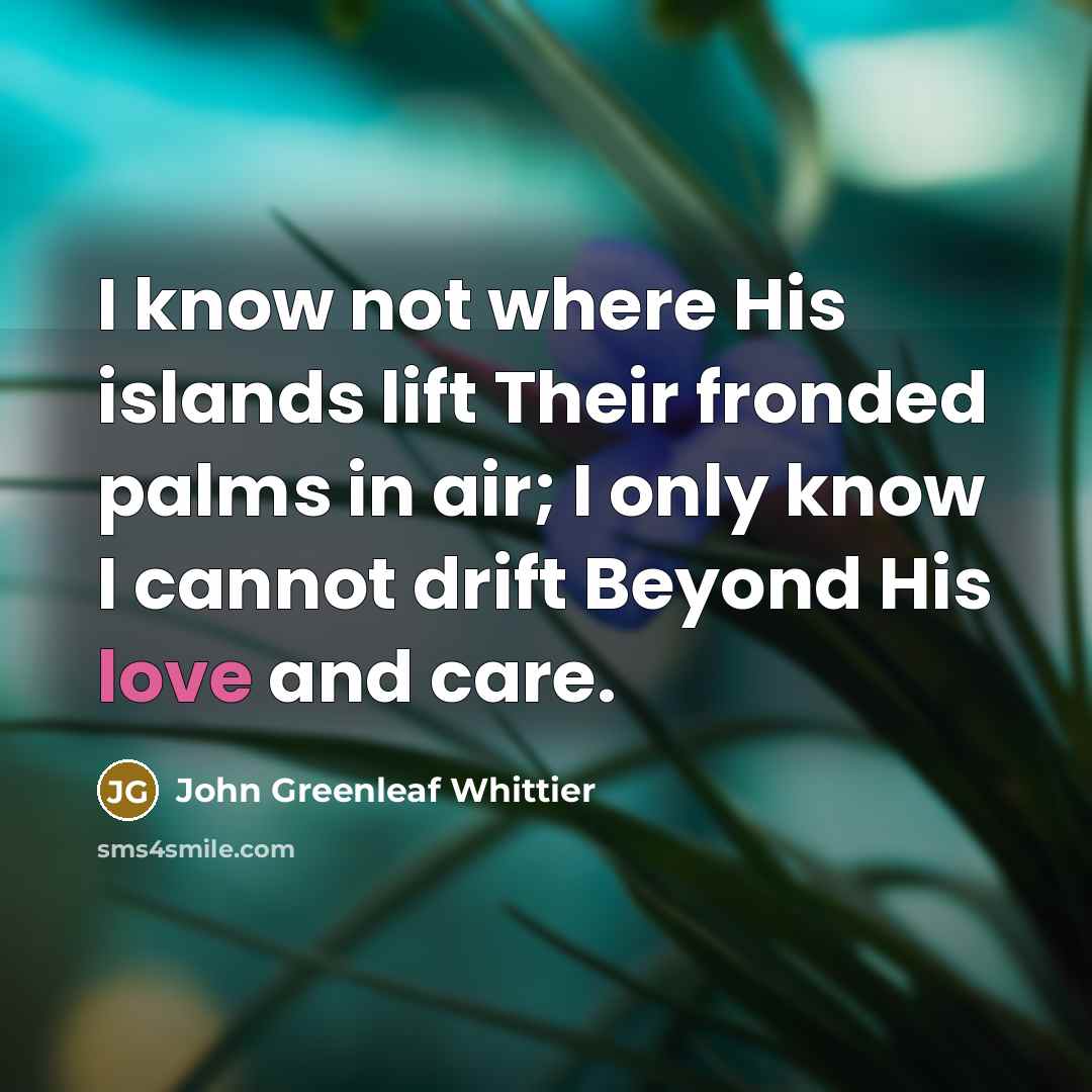 “I know not where His islands lift Their fronded palms…” quote by John Greenleaf Whittier