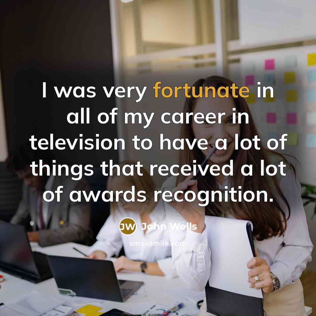 “I was very fortunate in all of my career in…” quote by John Wells