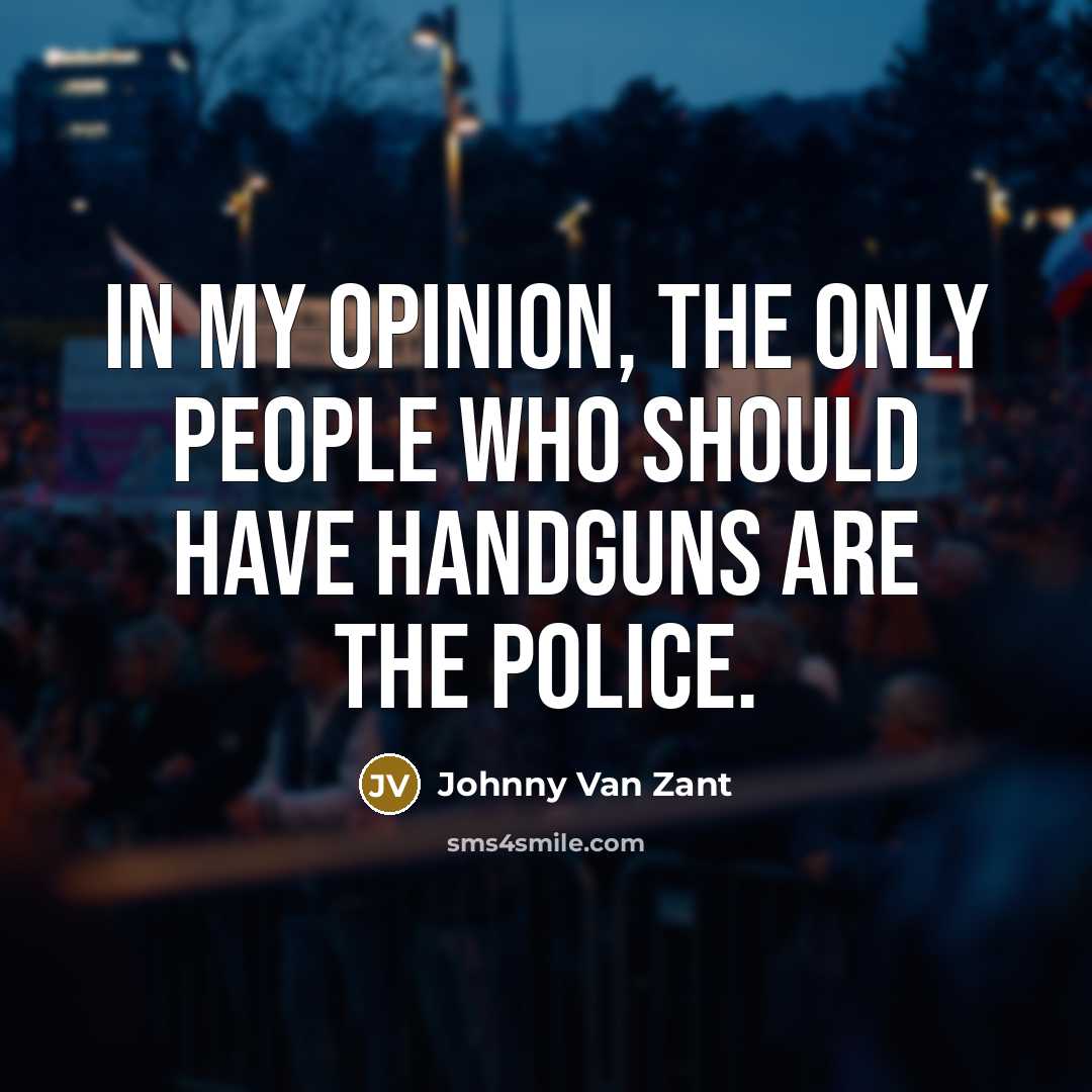“In my opinion, the only people who should have handguns…” quote by Johnny Van Zant