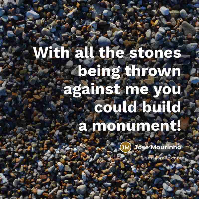 “With all the stones being thrown against me you could build a monument!” quote by Jose Mourinho