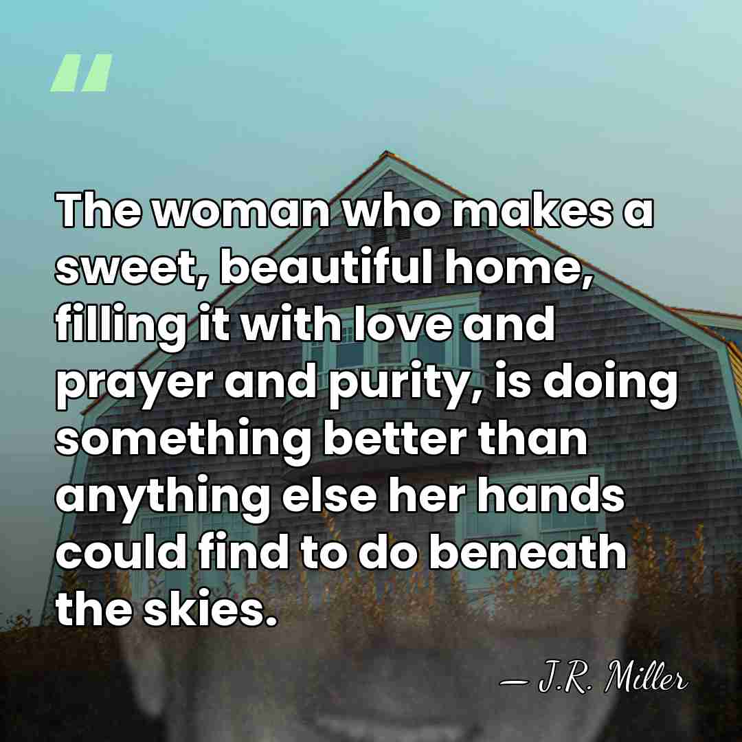 The woman who makes a sweet, beautiful home, filling it with love&hellip; - J.R. Miller