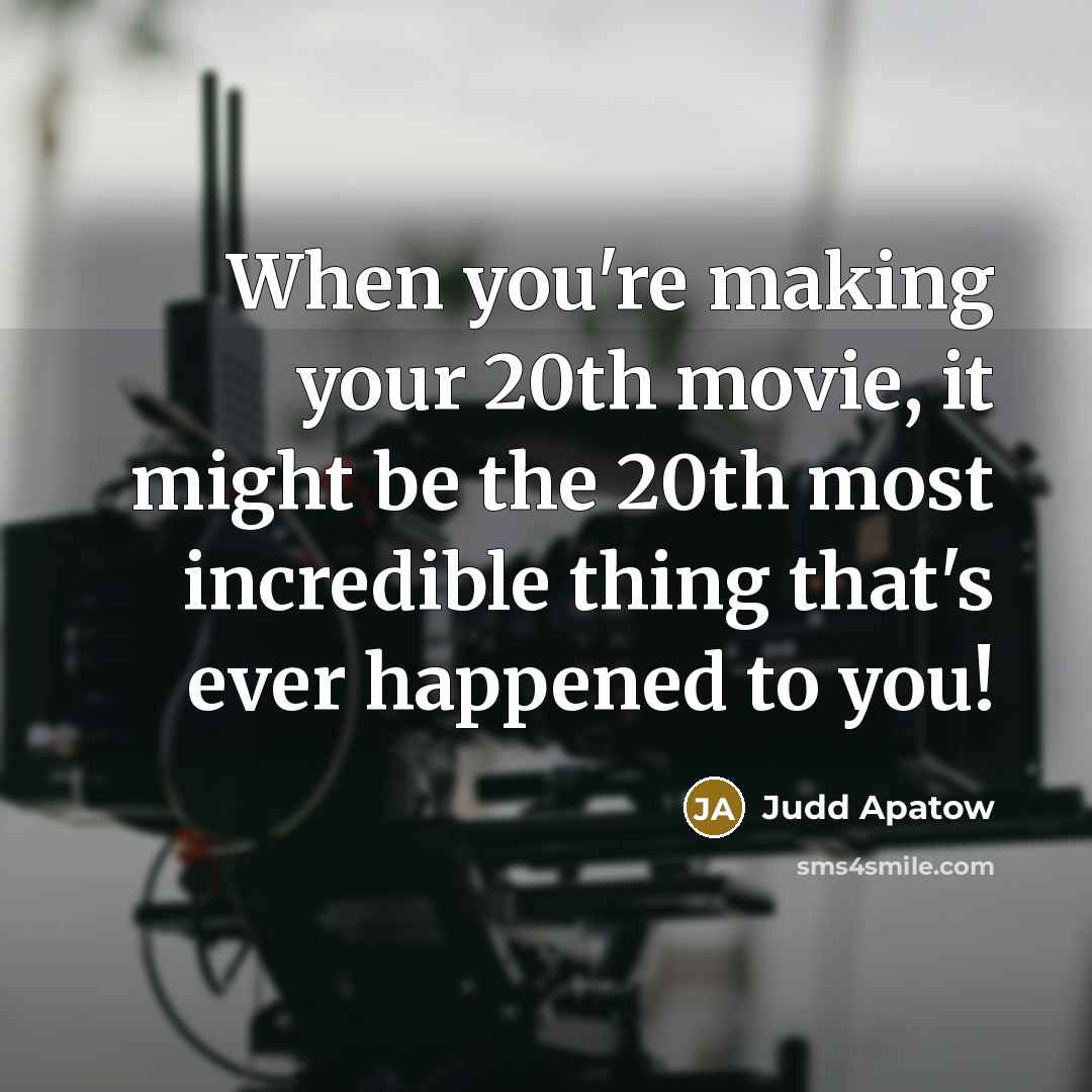 “When you're making your 20th movie, it might be the 20th most incredible thing that's ever happened to you!” quote by Judd Apatow