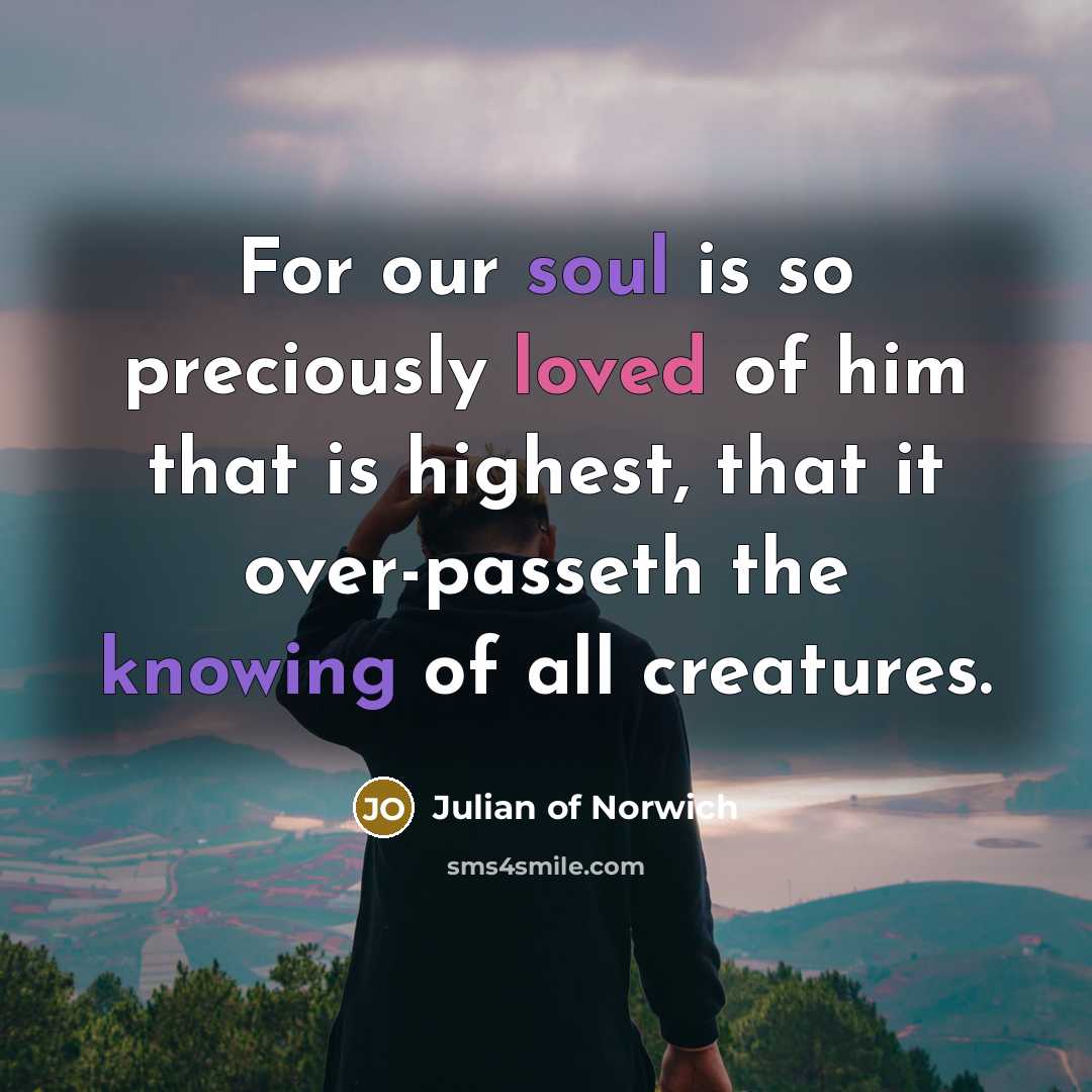 “For our soul is so preciously loved of him that…” quote by Julian of Norwich