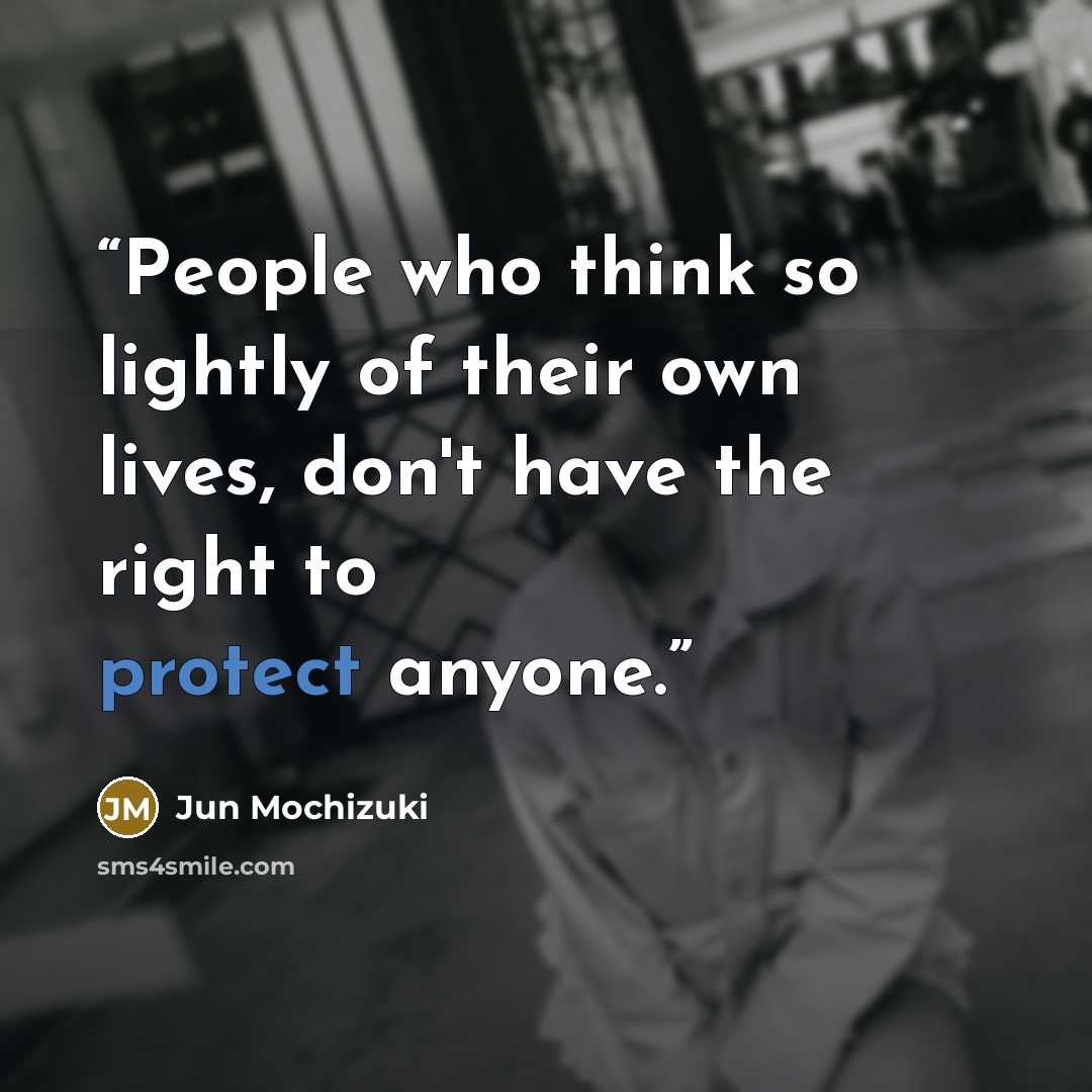 “People who think so lightly of their own lives, don't have the right to protect anyone.” quote by Jun Mochizuki