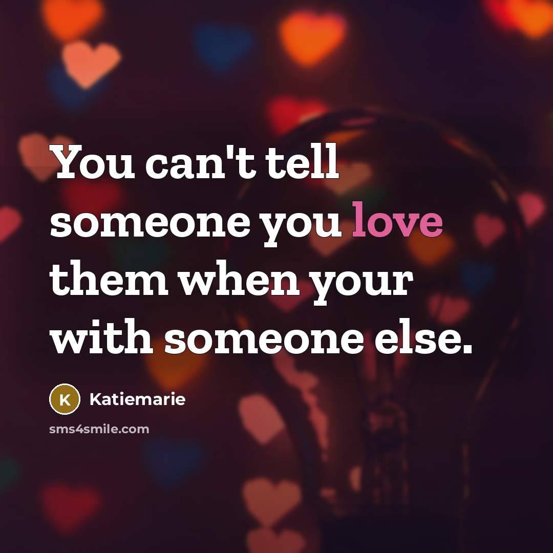 “You can't tell someone you love them when your with someone else.” quote by Katiemarie