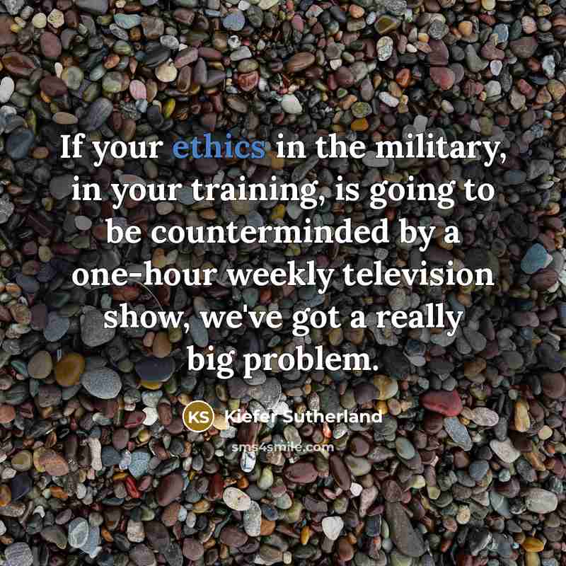 “If your ethics in the military, in your training, is…” quote by Kiefer Sutherland