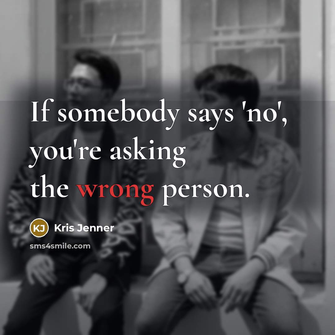 “If somebody says 'no', you're asking the wrong person.” quote by Kris Jenner
