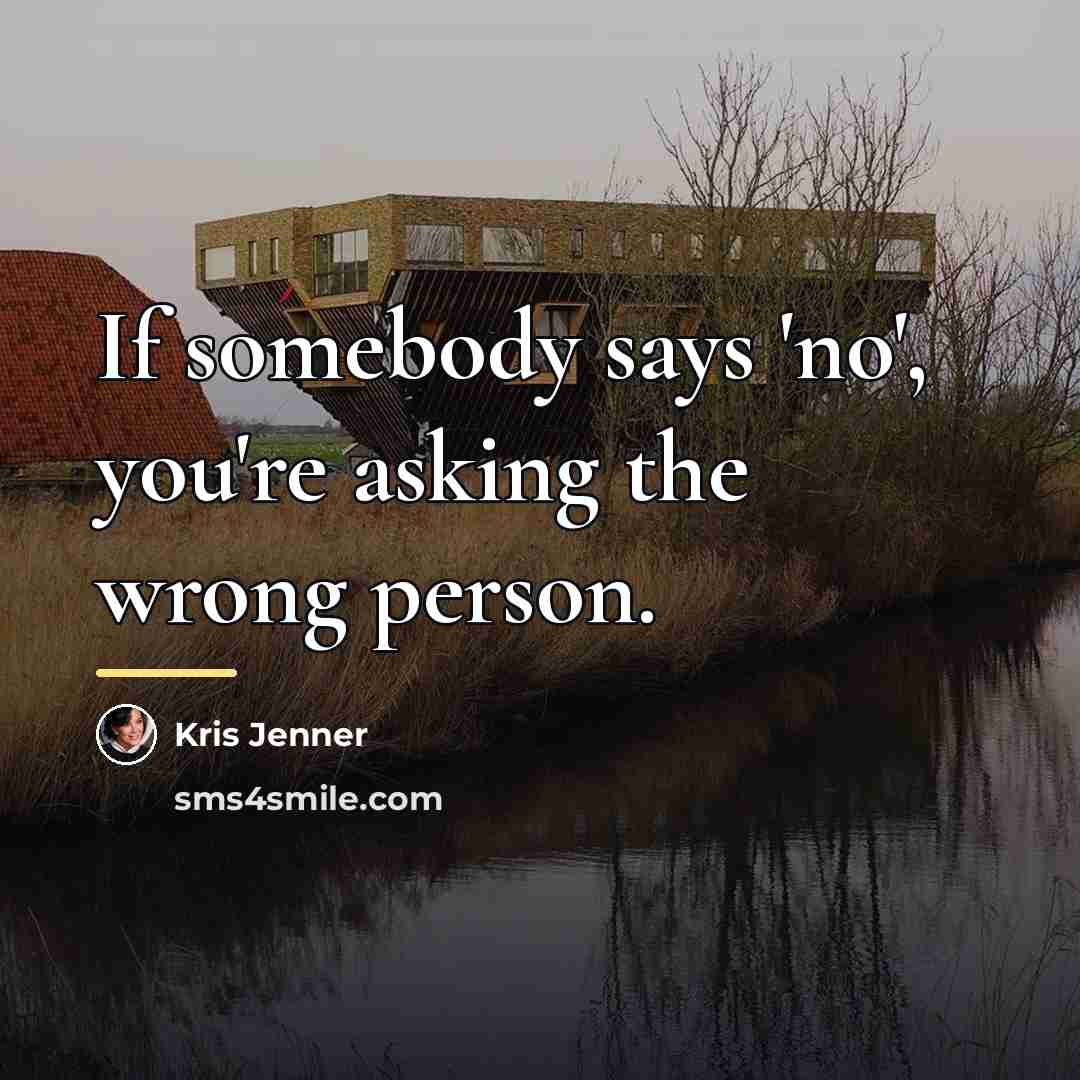 “If somebody says 'no', you're asking the wrong person.…” quote by Kris Jenner