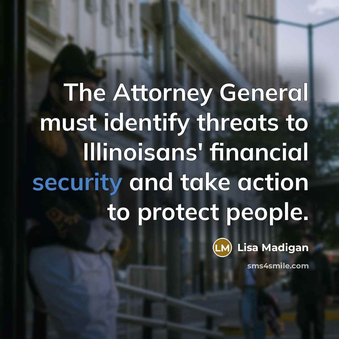 “The Attorney General must identify threats to Illinoisans' financial security…” quote by Lisa Madigan