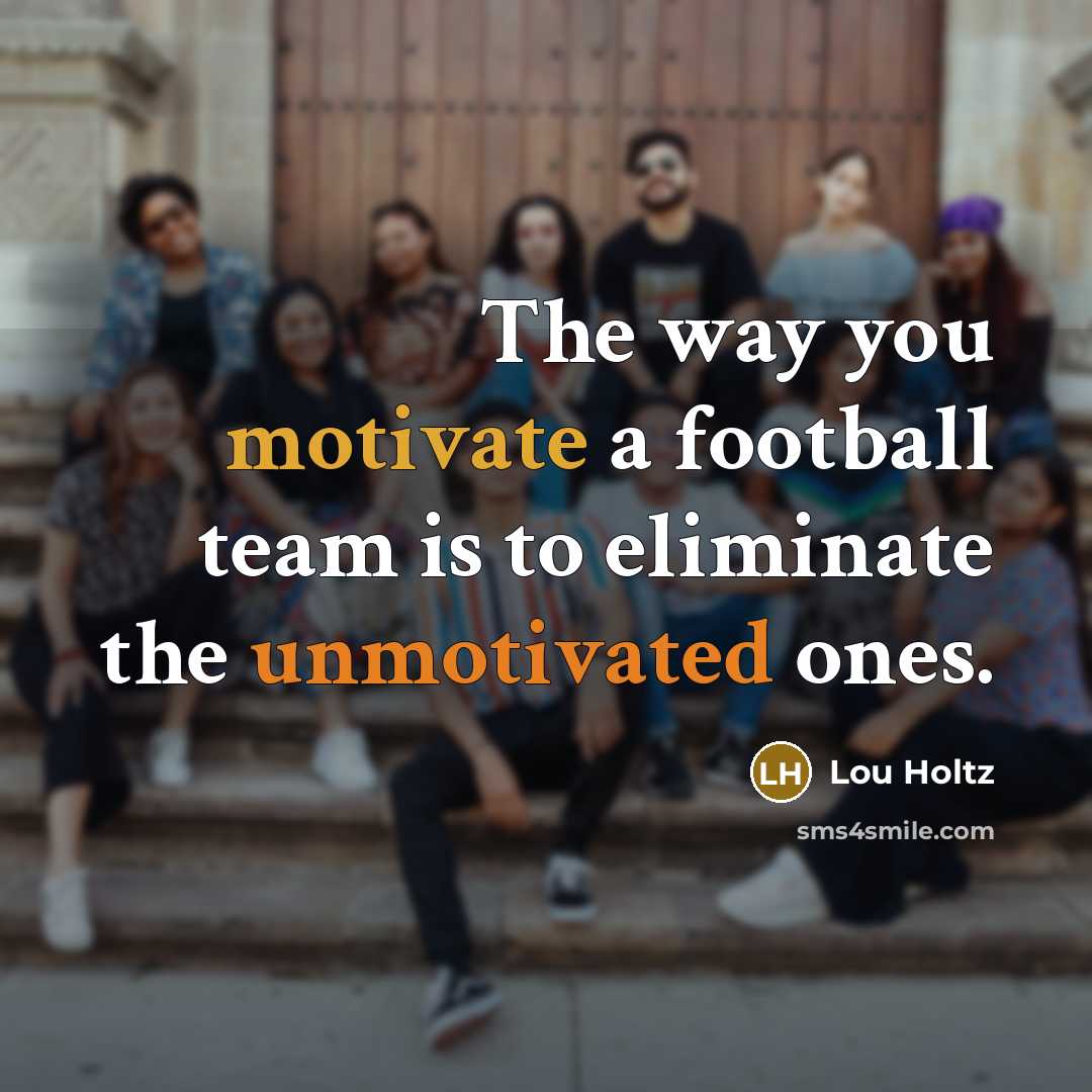 “The way you motivate a football team is to eliminate…” quote by Lou Holtz