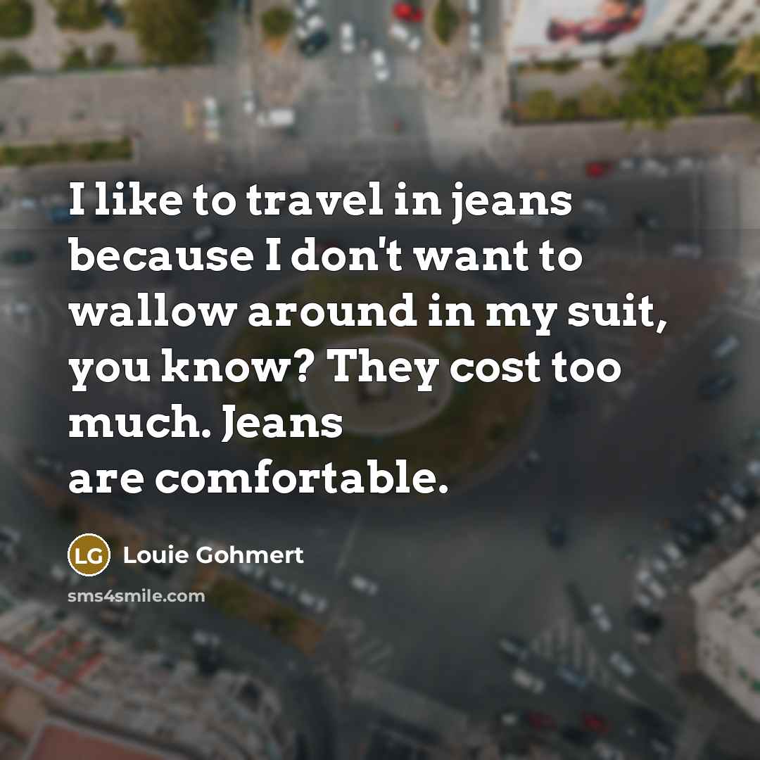 “I like to travel in jeans because I don't want…” quote by Louie Gohmert