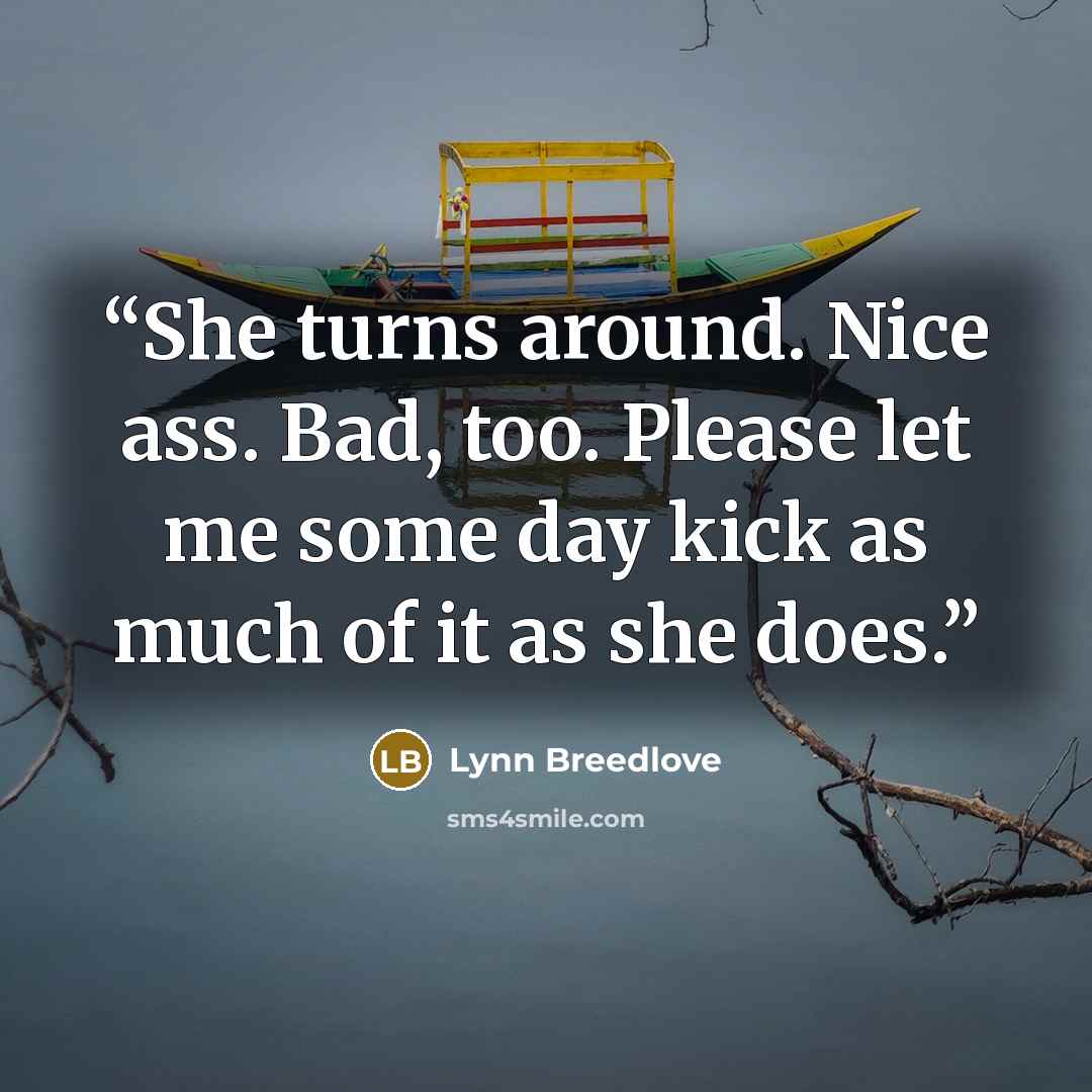 “She turns around. Nice ass. Bad, too. Please let me some day kick as much of it as she does.” quote by Lynn Breedlove