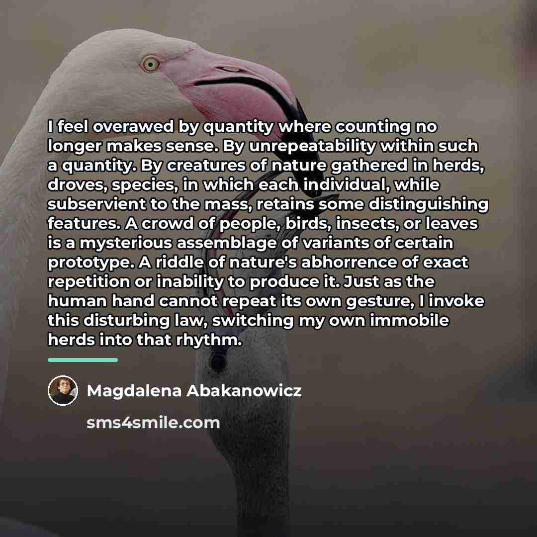 “I feel overawed by quantity where counting no longer makes…” quote by Magdalena Abakanowicz
