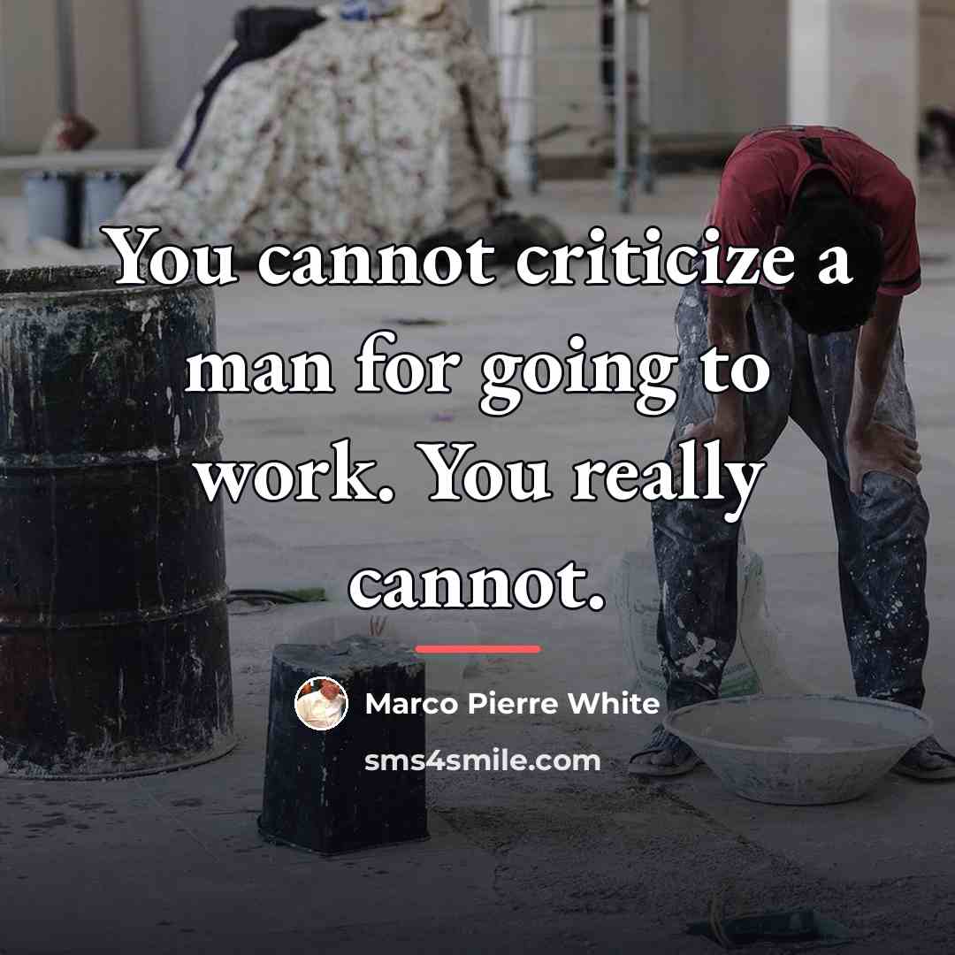 “You cannot criticize a man for going to work. You…” quote by Marco Pierre White