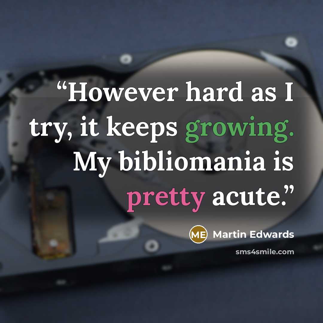“However hard as I try, it keeps growing. My bibliomania is pretty acute.” quote by Martin Edwards
